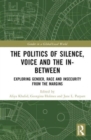 Image for The politics of silence, voice and the in-between  : exploring gender, race and insecurity from the margins