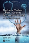 Image for The junior medical officer&#39;s guide to the hospital universe  : a survival manual