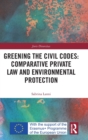 Image for Greening the Civil Codes: Comparative Private Law and Environmental Protection