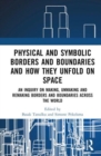 Image for Physical and symbolic borders and boundaries and how they unfold in space  : an inquiry on making, unmaking and remaking borders and boundaries across the world