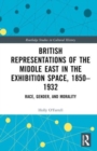 Image for British representations of the Middle East in the exhibition space, 1850-1932  : race, gender, and morality