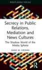 Image for Secrecy in public relations, mediation and news cultures  : the shadow world of the media sphere