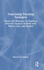 Image for Tenaciously teaching teenagers  : stories and strategies for reaching even the toughest students with humor, love, and respect