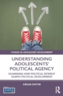 Image for Understanding Adolescents’ Political Agency : Examining How Political Interest Shapes Political Development