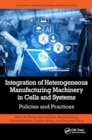 Image for Integration of Heterogeneous Manufacturing Machinery in Cells and Systems : Policies and Practices