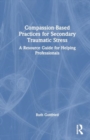 Image for Compassion-Based Practices for Secondary Traumatic Stress : A Resource Guide for Helping Professionals