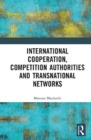 Image for International Cooperation, Competition Authorities and Transnational Networks