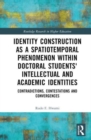 Image for Identity construction as a spatiotemporal phenomenon within doctoral students&#39; intellectual and academic identities  : contradictions, contestations and convergences