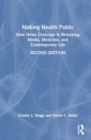 Image for Making Health Public : How News Coverage Is Remaking Media, Medicine, and Contemporary Life