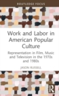 Image for Work and labor in american popular culture  : representation in film, music and television in the 1970s and 1980s