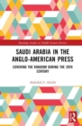 Image for Saudi Arabia in the Anglo-American press  : covering the kingdom during the 20th century
