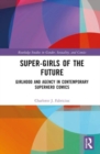 Image for Super-girls of the future  : girlhood and agency in contemporary superhero comics