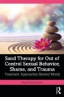 Image for Sand therapy for out of control sexual behavior, shame, and trauma  : treatment approaches beyond words