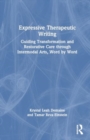 Image for Expressive Therapeutic Writing : Guiding Transformation and Restorative Care through Intermodal Arts, Word by Word