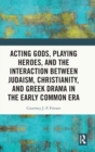 Image for Acting Gods, Playing Heroes, and the Interaction between Judaism, Christianity, and Greek Drama in the Early Common Era