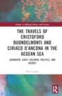 Image for The Travels of Cristoforo Buondelmonti and Ciriaco d’Ancona in the Aegean Sea : Humanism, Early Colonial Politics, and Agency