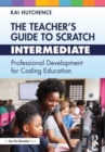 Image for The teacher&#39;s guide to Scratch  : professional development for coding educationIntermediate
