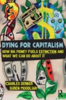Image for Dying for capitalism  : how big money fuels extinction and what we can do about it