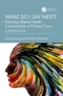 Image for What do I say next?  : everyday mental health conversations in primary care