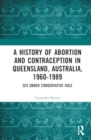 Image for A history of abortion and contraception in Queensland, Australia, 1960-1989  : sex under conservative rule