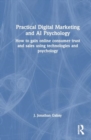 Image for Practical Digital Marketing and AI Psychology : How to Gain Online Consumer Trust and Sales Using Technologies and Psychology