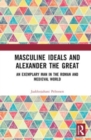 Image for Masculine ideals and Alexander the Great  : an exemplary man in the Roman and Medieval world