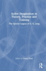 Image for Active imagination in theory, practice and training  : the special legacy of C.G. Jung