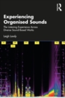 Image for Experiencing organised sounds  : the listening experience across diverse sound-based works