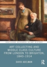 Image for Art Collecting and Middle Class Culture from London to Brighton, 1840–1914