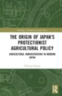 Image for The Origin of Japan’s Protectionist Agricultural Policy