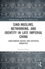 Image for Sino-Muslims, Networking, and Identity in Late Imperial China : Longstanding Natives and Dispersed Minorities