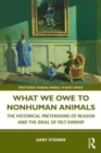 Image for What we owe to nonhuman animals  : the historical pretensions of reason and the ideal of felt kinship