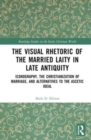 Image for The visual rhetoric of the married laity in late antiquity  : iconography, the Christianization of marriage, and alternatives to the ascetic ideal