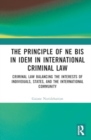 Image for The principle of ne bis in idem in international criminal law  : balancing the interests of individuals, states, and the international community