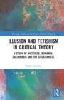 Image for Illusion and fetishism in critical theory  : a study of Nietzsche, Benjamin, Castoriadis and the Situationists