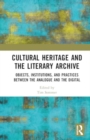 Image for Cultural Heritage and the Literary Archive : Objects, Institutions, and Practices between the Analogue and the Digital
