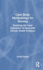 Image for Case study methodology for nursing  : exploring the lived experience of those with chronic health problems