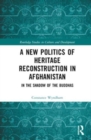 Image for A New Politics of Heritage Reconstruction in Afghanistan