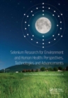 Image for Selenium research for environment and human health - perspectives, technologies and advancements  : proceedings of the 6th International Conference on Selenium in the Environment and Human Health (IC