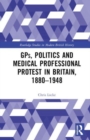 Image for GPs, politics and medical professional protest in Britain, 1880-1948