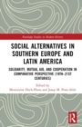 Image for Social alternatives in Southern Europe and Latin America  : solidarity, mutual aid, and cooperation in comparative perspective (19th-21st centuries)