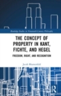 Image for The Concept of Property in Kant, Fichte, and Hegel