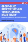 Image for Group-based interventions for &#39;understanding brain injury&#39;  : a manual and workbook for practitioners and patients