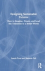 Image for Designing Sustainable Futures : How to Imagine, Create, and Lead the Transition to a Better World