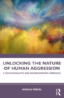 Image for Unlocking the nature of human aggression  : a psychoanalytic and neuroscientific approach