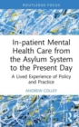 Image for In-patient mental health care from the asylum system to the present day  : a lived experience of policy and practice