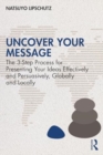 Image for Uncover Your Message : The 3-Step Process for Presenting Your Ideas Effectively and Persuasively, Globally and Locally