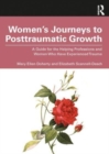 Image for Women&#39;s journeys to posttraumatic growth  : a guide for the helping professions and women who have experienced trauma