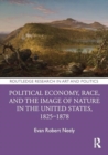 Image for Political economy, race, and the image of nature in the United States, 1825-1878