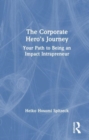 Image for The corporate hero&#39;s journey  : your path to being an impact intrapreneur